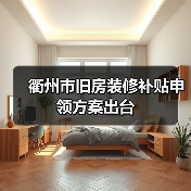 衢州市旧房装修补贴申领方案出台(图1) 衢州市旧房装修补贴申领方案出台(图1)