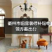 衢州市旧房装修补贴申领方案出台(图4) 衢州市旧房装修补贴申领方案出台(图4)