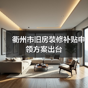 衢州市旧房装修补贴申领方案出台(图2) 衢州市旧房装修补贴申领方案出台(图2)
