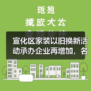 宣化区家装以旧换新活动承办企业再增加,名单看这里!(图1) 宣化区家装以旧换新活动承办企业再增加,名单看这里!(图1)