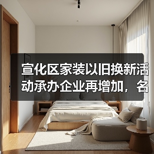 宣化区家装以旧换新活动承办企业再增加,名单看这里!(图4) 宣化区家装以旧换新活动承办企业再增加,名单看这里!(图4)