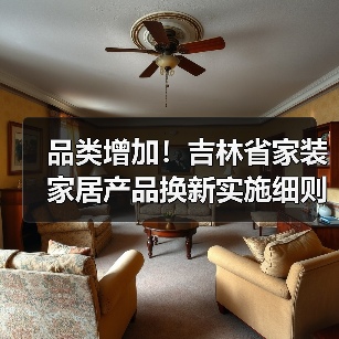 品类增加!吉林省家装家居产品换新实施细则有更新,请查收!(图2) 品类增加!吉林省家装家居产品换新实施细则有更新,请查收!(图2)