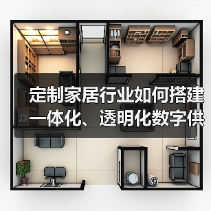 定制家居行业如何搭建一体化、透明化数字供应链平台?(图4) 定制家居行业如何搭建一体化、透明化数字供应链平台?(图4)
