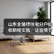 山东全装修住宅分户验收新规实施,这些细节你了解吗?(图1) 山东全装修住宅分户验收新规实施,这些细节你了解吗?(图1)