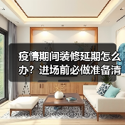疫情期间装修延期怎么办?进场前必做准备清单(图4) 疫情期间装修延期怎么办?进场前必做准备清单(图4)