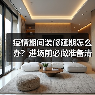 疫情期间装修延期怎么办?进场前必做准备清单(图2) 疫情期间装修延期怎么办?进场前必做准备清单(图2)