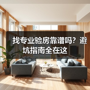 找专业验房靠谱吗？避坑指南全在这（图1）