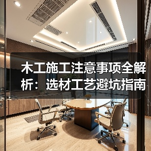 木工施工注意事项全解析:选材工艺避坑指南(图1) 木工施工注意事项全解析:选材工艺避坑指南(图1)